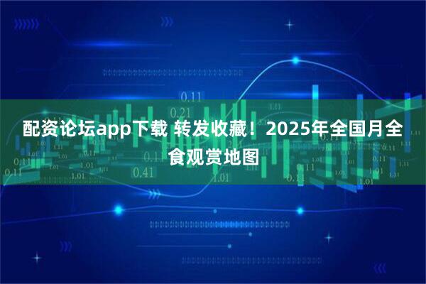 配资论坛app下载 转发收藏！2025年全国月全食观赏地图