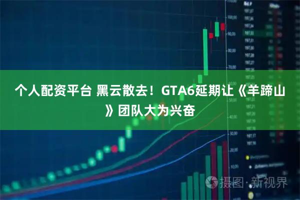 个人配资平台 黑云散去！GTA6延期让《羊蹄山》团队大为兴奋
