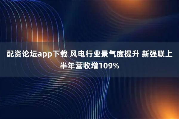 配资论坛app下载 风电行业景气度提升 新强联上半年营收增109%