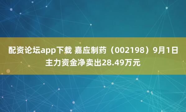 配资论坛app下载 嘉应制药（002198）9月1日主力资金净卖出28.49万元