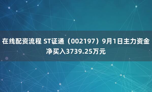 在线配资流程 ST证通（002197）9月1日主力资金净买入3739.25万元