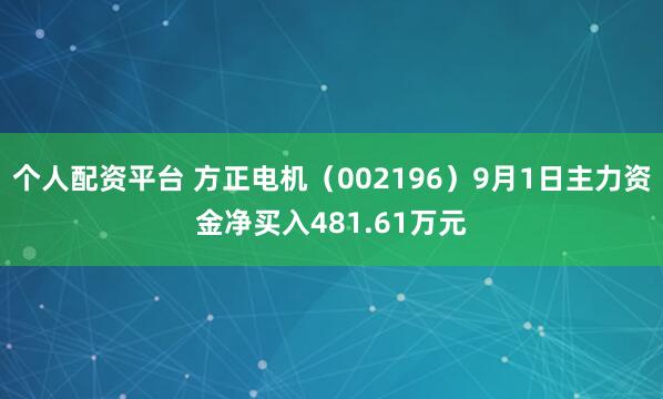 个人配资平台 方正电机（002196）9月1日主力资金净买入481.61万元