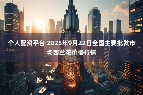 个人配资平台 2025年9月22日全国主要批发市场西兰花价格行情