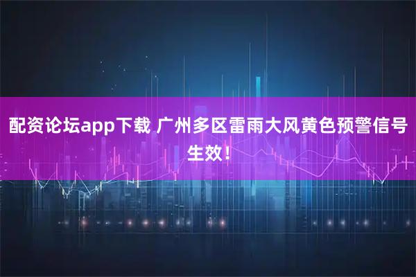 配资论坛app下载 广州多区雷雨大风黄色预警信号生效！