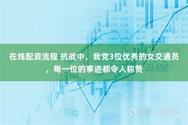 在线配资流程 抗战中，我党3位优秀的女交通员，每一位的事迹都令人称赞