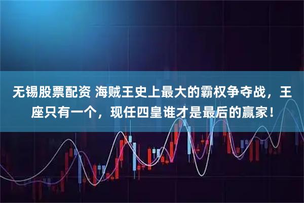 无锡股票配资 海贼王史上最大的霸权争夺战，王座只有一个，现任四皇谁才是最后的赢家！
