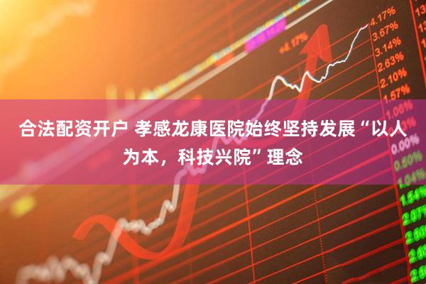 合法配资开户 孝感龙康医院始终坚持发展“以人为本，科技兴院”理念