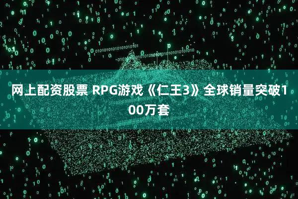 网上配资股票 RPG游戏《仁王3》全球销量突破100万套