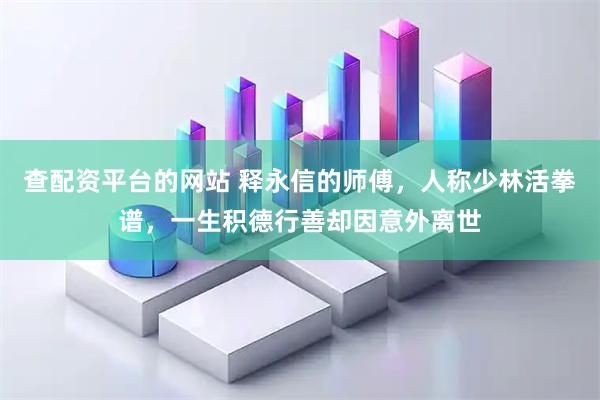 查配资平台的网站 释永信的师傅，人称少林活拳谱，一生积德行善却因意外离世