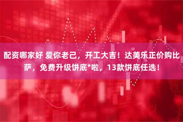 配资哪家好 爱你老己,开工大吉!达美乐正价购比萨,免费升级饼底*啦,13款饼底任选!