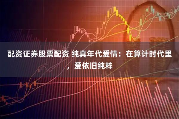 配资证券股票配资 纯真年代爱情:在算计时代里,爱依旧纯粹