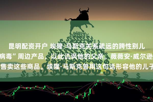 昆明配资开户 埃隆·马斯克关系疏远的跨性别儿子推出“邪恶觉醒思想病毒”周边产品，以此讥讽他的父亲。薇薇安·威尔逊正在售卖这些商品。埃隆·马斯克曾用这句话形容他的儿子是“觉醒思维病毒”的受害者。