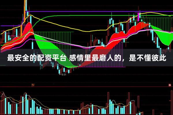最安全的配资平台 感情里最磨人的，是不懂彼此