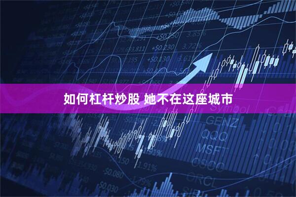 如何杠杆炒股 她不在这座城市