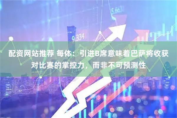 配资网站推荐 每体：引进B席意味着巴萨将收获对比赛的掌控力，而非不可预测性