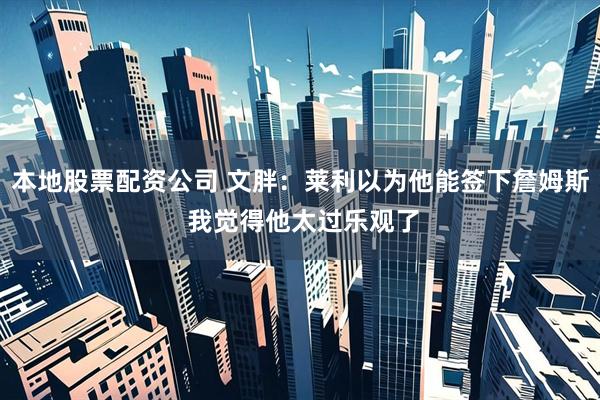 本地股票配资公司 文胖：莱利以为他能签下詹姆斯 我觉得他太过乐观了